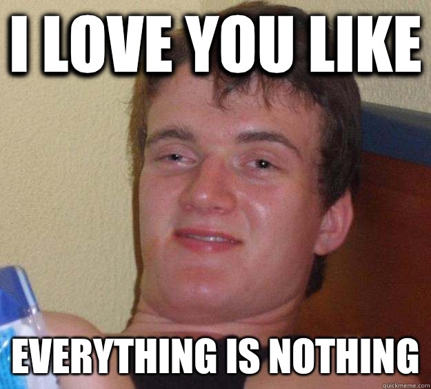 I love you like Everything is nothing  10 Guy
