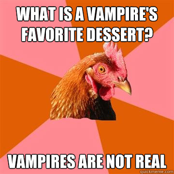 what is a vampire's favorite dessert? vampires are not real - what is a vampire's favorite dessert? vampires are not real  Anti-Joke Chicken