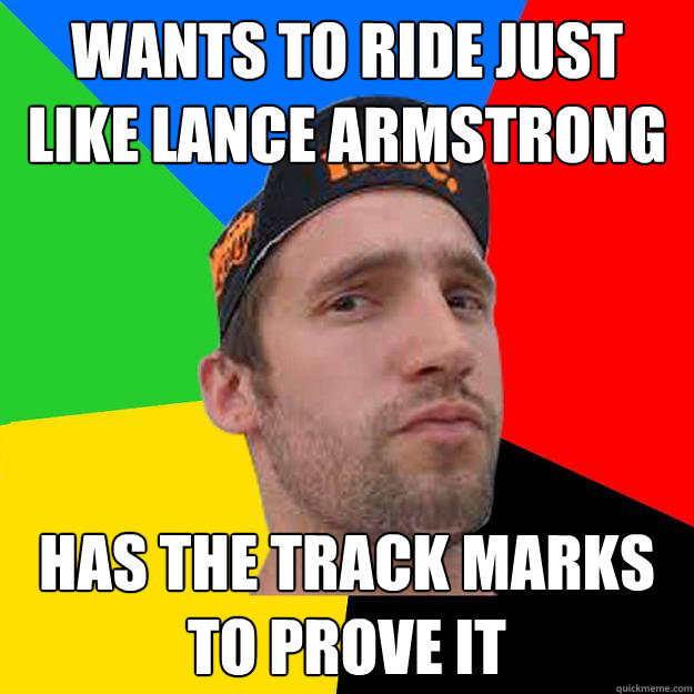 Wants to ride just like Lance Armstrong Has the track marks to prove it  