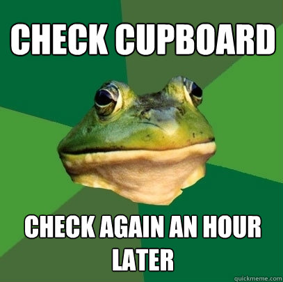 Check cupboard Check again an hour later  Foul Bachelor Frog