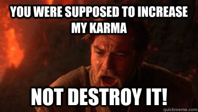 You were supposed to increase my Karma not destroy it!  Epic Fucking Obi Wan