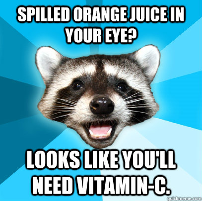 Spilled Orange Juice in your eye? Looks like you'll need Vitamin-C.  Lame Pun Coon