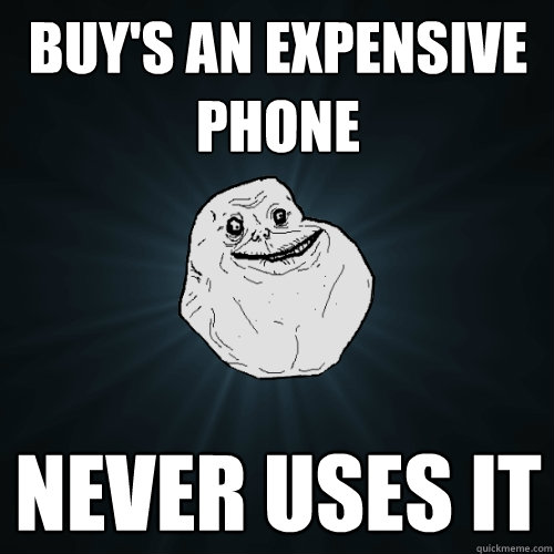 Buy's an expensive phone never uses it  Forever Alone