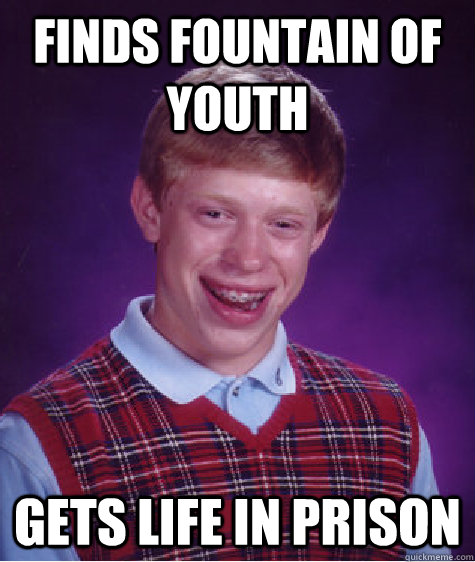 Finds Fountain of Youth Gets Life in Prison  - Finds Fountain of Youth Gets Life in Prison   Bad Luck Brian