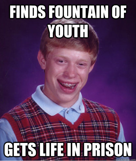Finds Fountain of Youth Gets Life in Prison   Bad Luck Brian