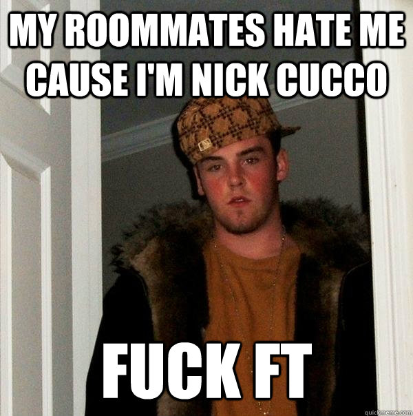my roommates hate me cause I'm nick cucco fuck ft  Scumbag Steve
