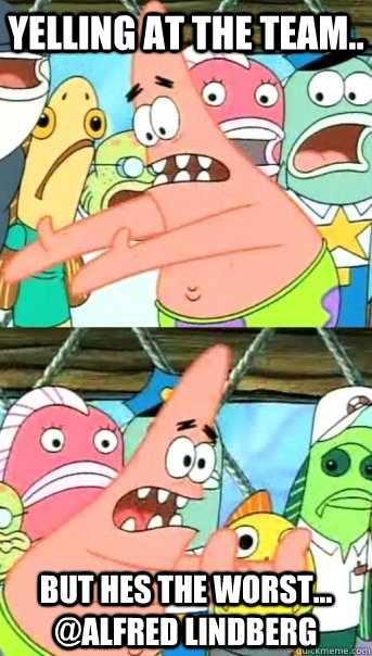 yelling at the team.. but hes the worst... @Alfred lindberg  Push it somewhere else Patrick