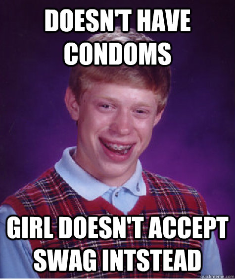 Doesn't Have condoms girl doesn't accept swag intstead - Doesn't Have condoms girl doesn't accept swag intstead  Bad Luck Brian