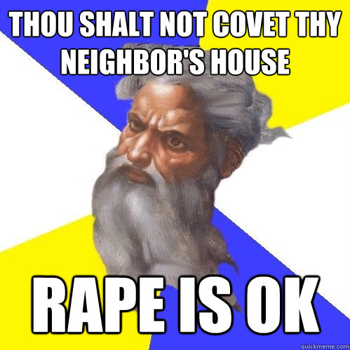 thou shalt not covet thy neighbor's house rape is ok  Advice God