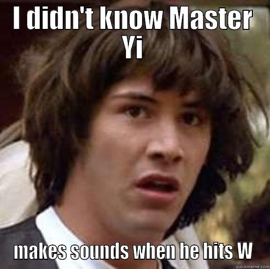I DIDN'T KNOW MASTER YI MAKES SOUNDS WHEN HE HITS W conspiracy keanu