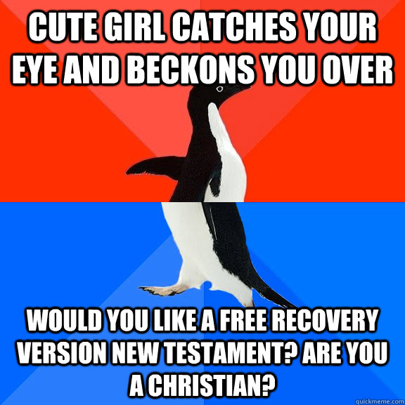 cute girl catches your eye and beckons you over would you like a free recovery version new testament? are you a christian?  Socially Awesome Awkward Penguin