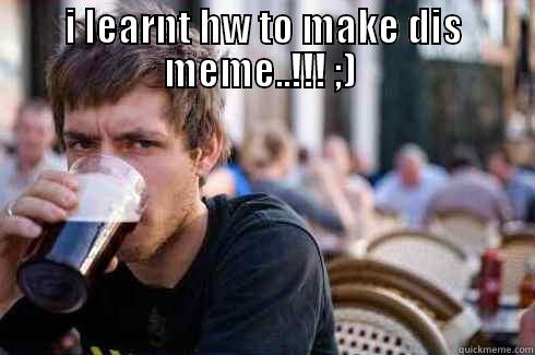 I LEARNT HW TO MAKE DIS MEME..!!! ;)   Lazy College Senior