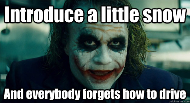 Introduce a little snow And everybody forgets how to drive - Introduce a little snow And everybody forgets how to drive  TheJoker