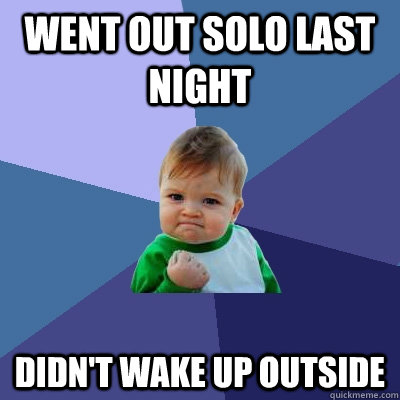 Went out solo last night Didn't wake up outside  Success Kid