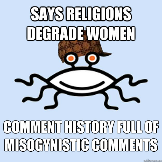 Says religions degrade women Comment history full of misogynistic comments  Scumbag rAtheism