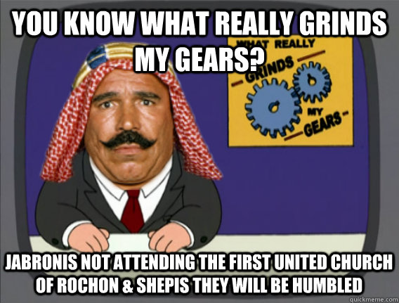 you know what really grinds my gears? jabronis not attending The First United Church of Rochon & Shepis they will be humbled  Family Guy Grinds My Gears