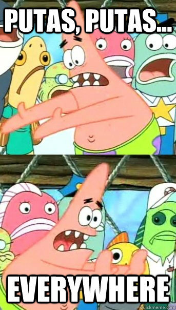 Putas, putas... Everywhere - Putas, putas... Everywhere  Push it somewhere else Patrick