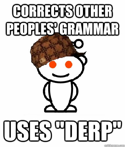 Corrects other peoples' grammar Uses 