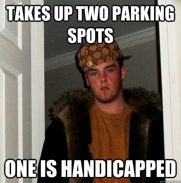 takes up two parking spots one is handicapped - takes up two parking spots one is handicapped  Scumbag Steve