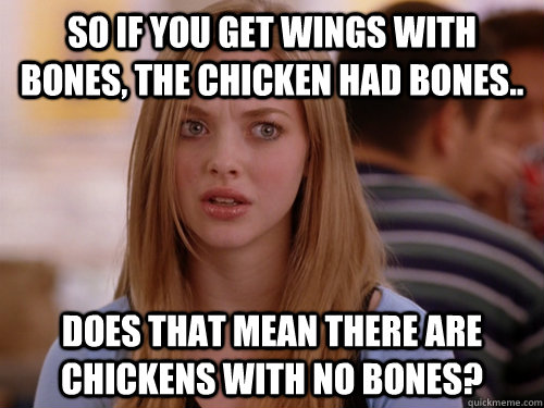 So if you get wings with bones, the chicken had bones.. Does that mean there are chickens with no bones? - So if you get wings with bones, the chicken had bones.. Does that mean there are chickens with no bones?  MEAN GIRLS KAREN