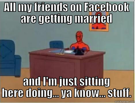 ALL MY FRIENDS ON FACEBOOK ARE GETTING MARRIED AND I'M JUST SITTING HERE DOING... YA KNOW... STUFF. Spiderman Desk