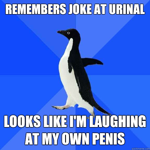 Remembers joke at urinal looks like I'm laughing at my own penis  Socially Awkward Penguin