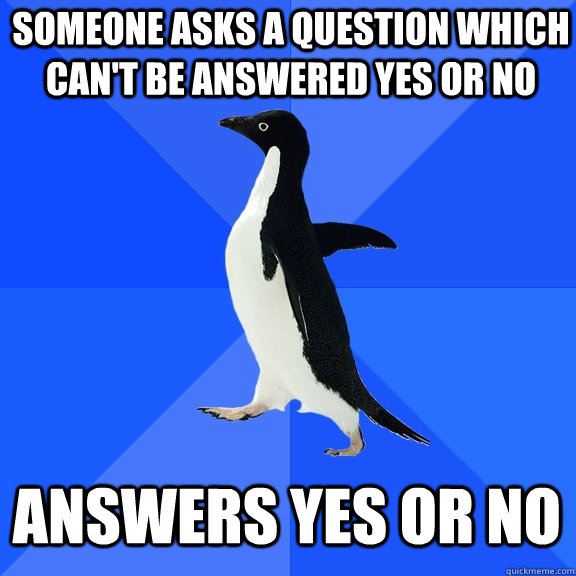 Someone asks a question which can't be answered yes or no answers yes or no - Someone asks a question which can't be answered yes or no answers yes or no  Socially Awkward Penguin
