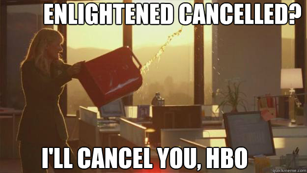 ENLIGHTENED CANCELLED? I'LL CANCEL YOU, HBO  
