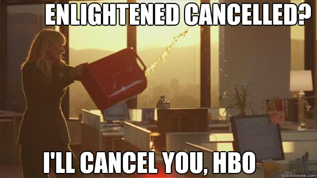 ENLIGHTENED CANCELLED? I'LL CANCEL YOU, HBO  
