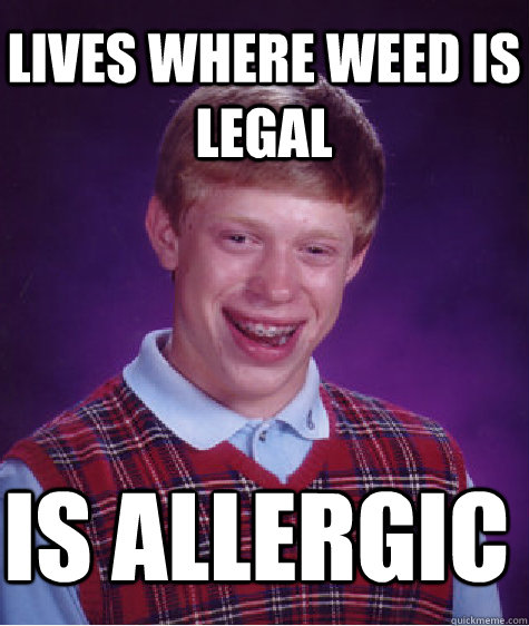 Lives where weed is legal is allergic  Bad Luck Brian