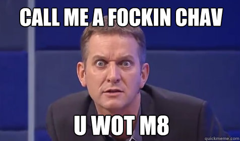 U WOT M8 Call me a fockin chav  Jeremy Kyle