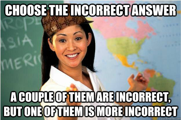 Choose the incorrect answer a couple of them are incorrect, but one of them is more incorrect  Scumbag Teacher