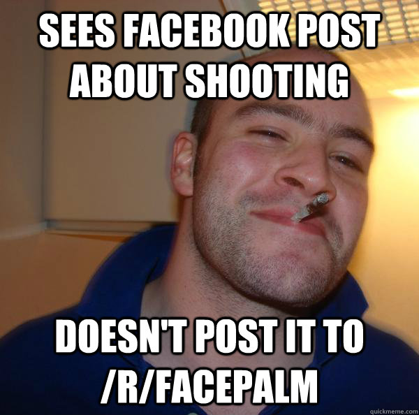 Sees Facebook post about shooting Doesn't post it to /r/facepalm - Sees Facebook post about shooting Doesn't post it to /r/facepalm  Misc