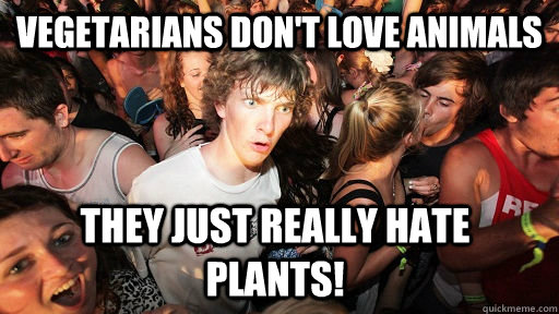 Vegetarians don't love animals They just really hate plants!  Sudden Clarity Clarence