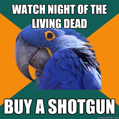 Watch Night of the living dead Buy a shotgun  Paranoid Parrot