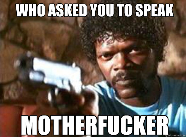 who asked you to speak motherfucker - who asked you to speak motherfucker  Samuel L Jackson- Pulp Fiction