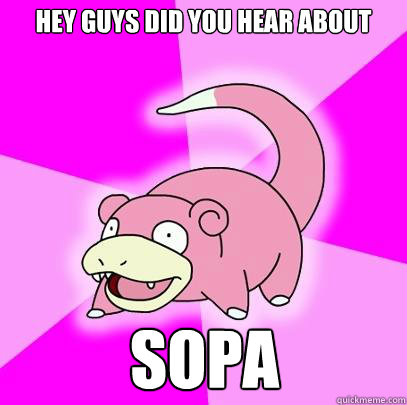 Hey guys did you hear about SOPA  Slowpoke