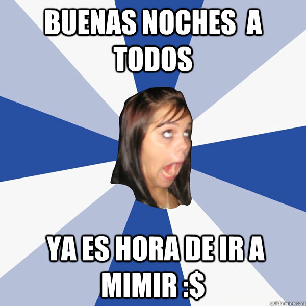 buenas noches  a todos   Ya es hora de ir a mimir :$  - buenas noches  a todos   Ya es hora de ir a mimir :$   Annoying Facebook Girl