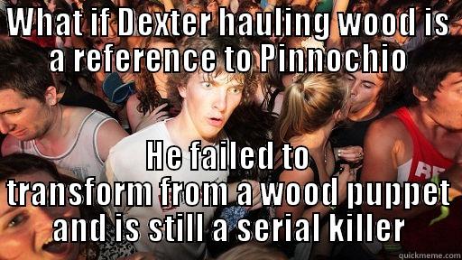 Maybe the writers of Dexter were actually masters subtle symbolism - WHAT IF DEXTER HAULING WOOD IS A REFERENCE TO PINNOCHIO HE FAILED TO TRANSFORM FROM A WOOD PUPPET AND IS STILL A SERIAL KILLER Sudden Clarity Clarence
