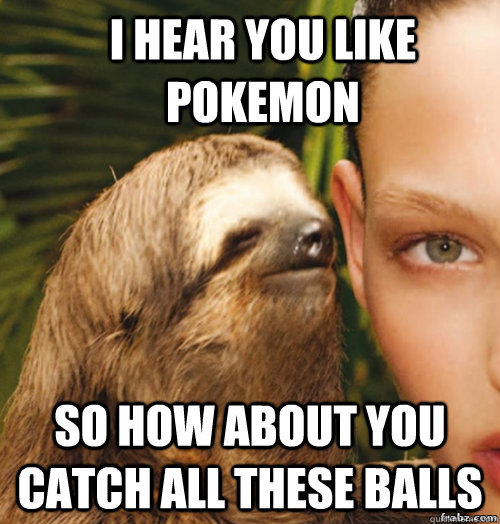I hear you like pokemon so how about you catch all these balls  rape sloth
