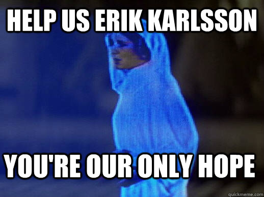 Help us Erik Karlsson you're our only hope  help me obi-wan kenobi