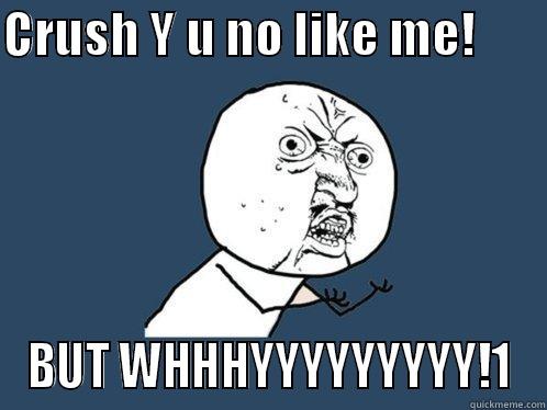 CRUSH Y U NO LIKE ME!        BUT WHHHYYYYYYYYY!1 Y U No