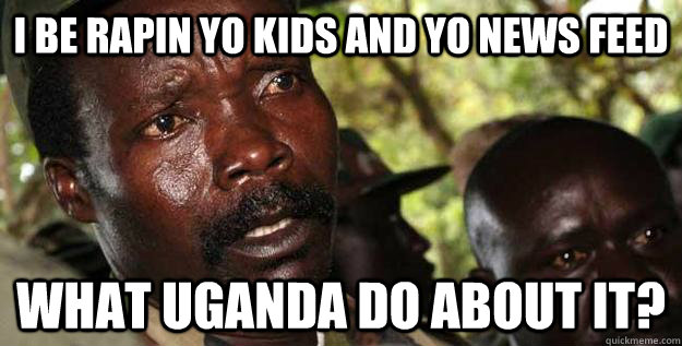 I be rapin yo kids and yo news feed What Uganda do about it?  