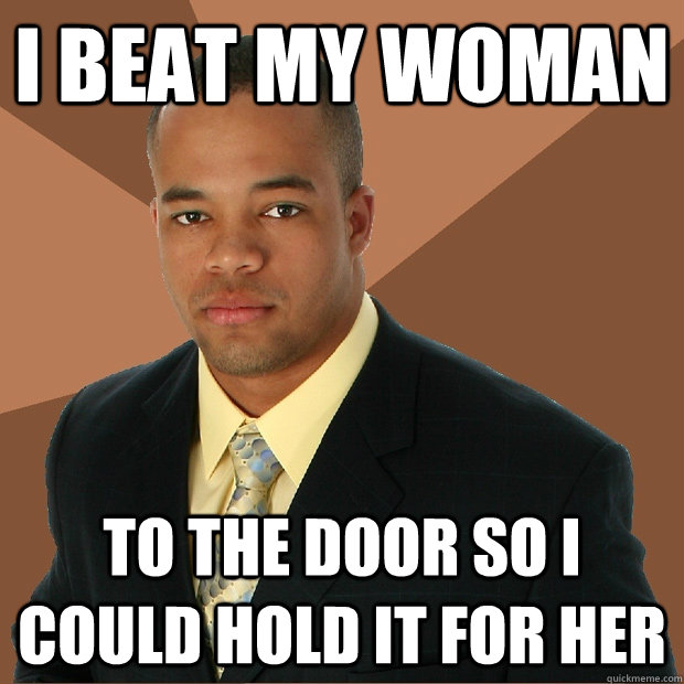 I beat my woman To the door so I could hold it for her - I beat my woman To the door so I could hold it for her  Successful Black Man