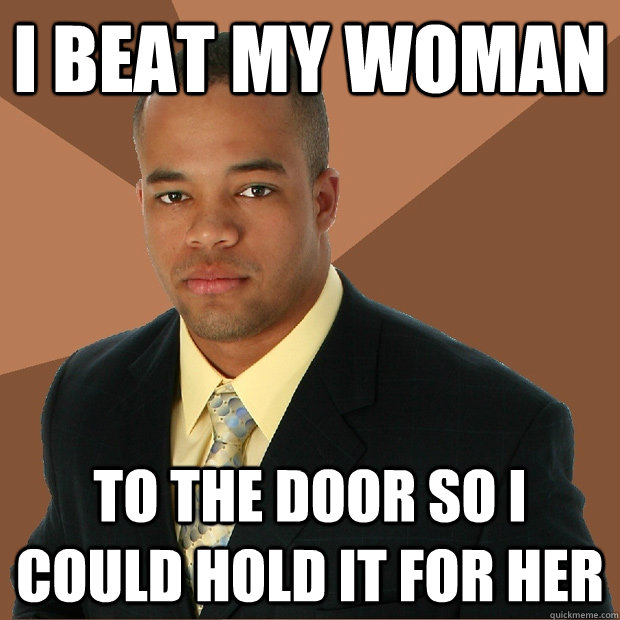 I beat my woman To the door so I could hold it for her  Successful Black Man