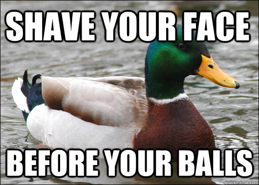 Shave your face before your balls  Actual Advice Mallard