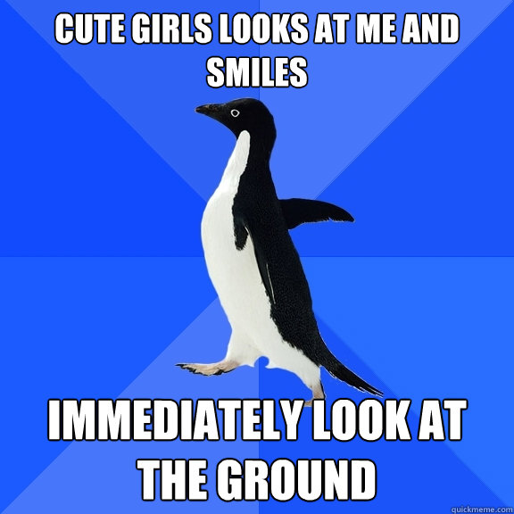 Cute girls looks at me and smiles immediately look at the ground  Socially Awkward Penguin