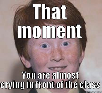 THAT MOMENT YOU ARE ALMOST CRYING IN FRONT OF THE CLASS Over Confident Ginger