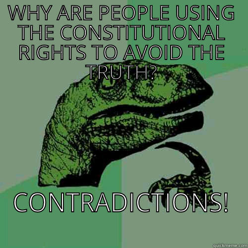 WHY ARE PEOPLE USING THE CONSTITUTIONAL RIGHTS TO AVOID THE TRUTH? CONTRADICTIONS!   Philosoraptor