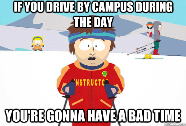 If you drive by campus during the day You're gonna have a bad time  Super Cool Ski Instructor